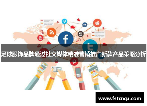 足球服饰品牌通过社交媒体精准营销推广新款产品策略分析