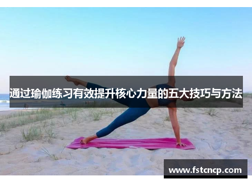 通过瑜伽练习有效提升核心力量的五大技巧与方法