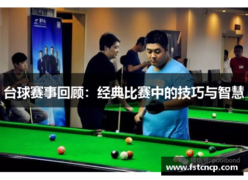 台球赛事回顾：经典比赛中的技巧与智慧
