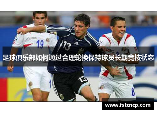 足球俱乐部如何通过合理轮换保持球员长期竞技状态