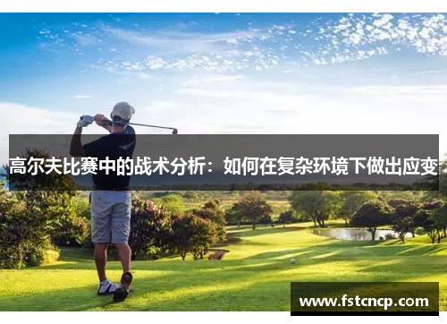 高尔夫比赛中的战术分析：如何在复杂环境下做出应变